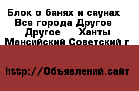 Блок о банях и саунах - Все города Другое » Другое   . Ханты-Мансийский,Советский г.